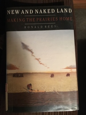 New and Naked Land: Making the Prairies Home by Ronald Rees