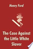 The Case Against the Little White Slaver by Henry Ford