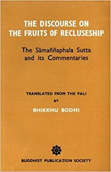 The Discourse on the Fruit of Recluseship (The Samannaphala Sutta and Its Commentaries) by Bhikkhu Bodhi