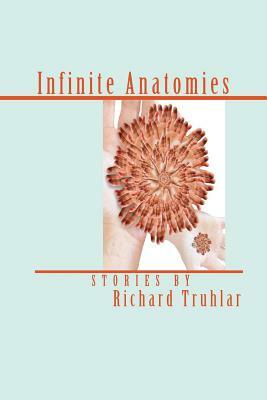 Infinite Anatomies (Trade Edition) by Richard Truhlar