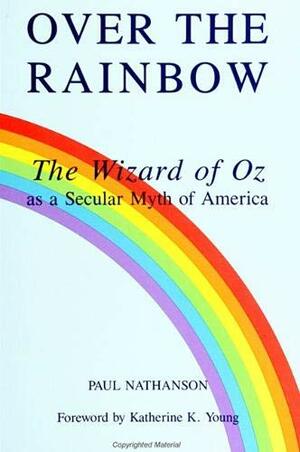 Over The Rainbow: The Wizard Of Oz As A Secular Myth Of America by Paul Nathanson