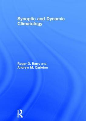 Synoptic and Dynamic Climatology by Andrew M. Carleton, Roger G. Barry