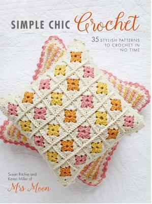 Simple Chic Crochet: 35 Stylish Patterns to Crochet in No Time by Karen Miller, Susan Ritchie