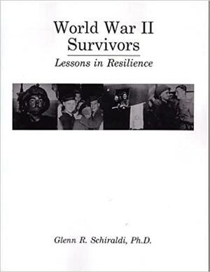 World War II Survivors: Lessons in Resilience by Glenn R. Schiraldi
