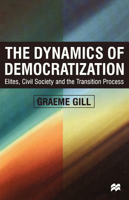 Dynamics of Democratization: Elites, Civil Society and the Transition Process by Graeme Gill