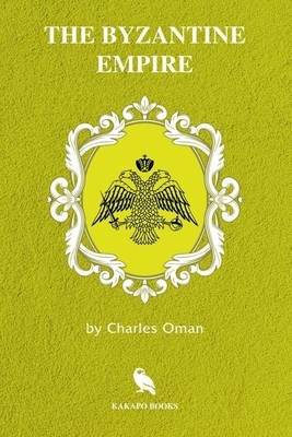The Byzantine Empire (Illustrated) by Charles Oman