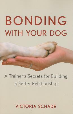 Bonding with Your Dog: A Trainer's Secrets for Building a Better Relationship by Victoria Schade