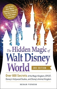 The Hidden Magic of Walt Disney World, 3rd Edition: Over 600 Secrets of the Magic Kingdom, Epcot, Disney's Hollywood Studios, and Disney's Animal King by Susan Veness