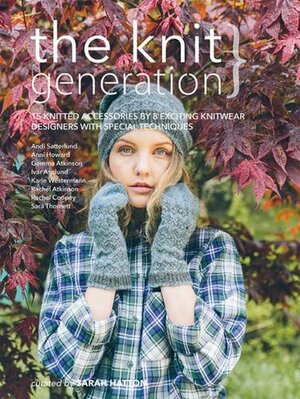 The Knit Generation: 15 Knitted Accessories by 8 Exciting Knitwear Designers with Special Techniques by Sarah Hatton, Quail Publishing