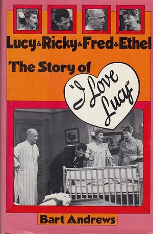 Lucy &amp; Ricky &amp; Fred &amp; Ethel: The Story of "I Love Lucy" by Bart Andrews