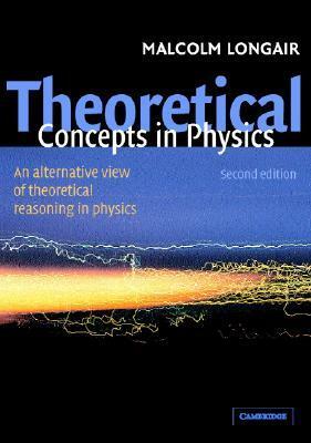 Theoretical Concepts in Physics: An Alternative View of Theoretical Reasoning in Physics by Malcolm S. Longair