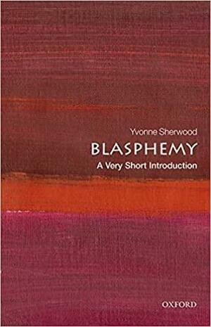 Blasphemy: A Very Short Introducton by Yvonne Sherwood