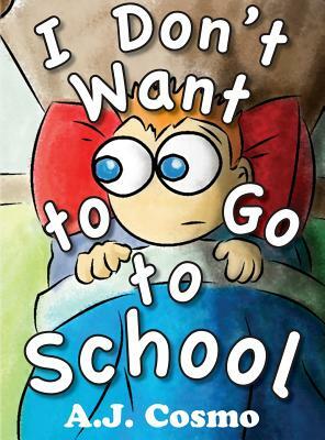 I Don't Want to Go to School by A. J. Cosmo