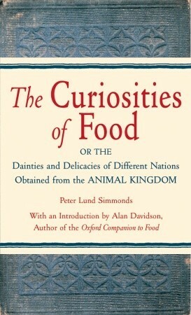 The Curiosities of Food: Or the Dainties and Delicacies of Different Nations Obtained from the Animal Kingdom by Peter Lund Simmonds, Alan Davidson