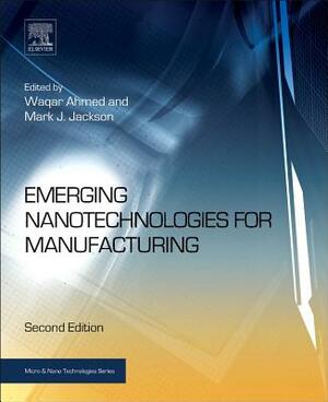 Emerging Nanotechnologies for Manufacturing by Mark J. Jackson, Waqar Ahmed