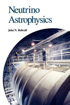 Neutrino Astrophysics by John N. Bahcall