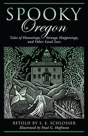 Spooky Oregon: Tales Of Hauntings, Strange Happenings, And Other Local Lore by Paul G. Hoffman, S.E. Schlosser