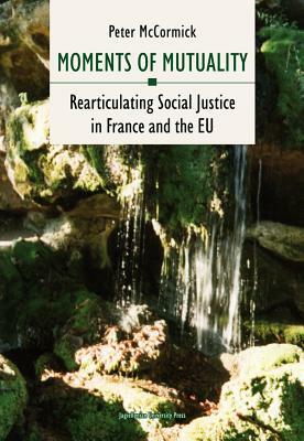 Moments of Mutuality: Rearticulating Social Justice in France and the Eu by Peter McCormick