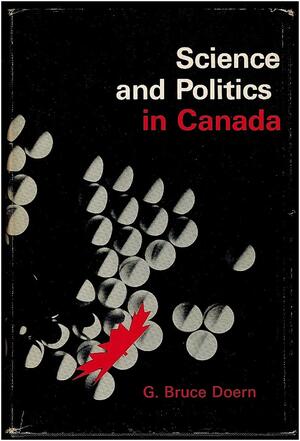 Science and Politics in Canada by G. Bruce Doern, Professor in the School of Public Policy and Administration Carleton University and Joint Research Chair in Public Policy in the Politics Department G Bruce Doern