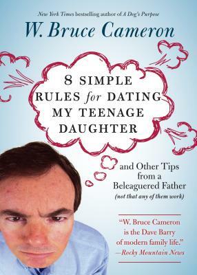 8 Simple Rules for Dating My Teenage Daughter: And Other Tips from a Beleaguered Father (Not That Any of Them Work) by W. Bruce Cameron