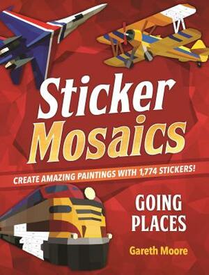 Sticker Mosaics: Going Places: Create Amazing Paintings with 1,774 Stickers! by Gareth Moore