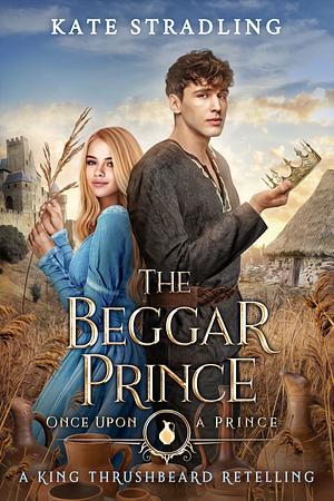 The Beggar Prince: A King Thrushbeard Retelling by Kate Stradling