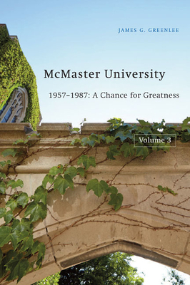 McMaster University, Volume 3: 1957-1987: A Chance for Greatness by James G. Greenlee