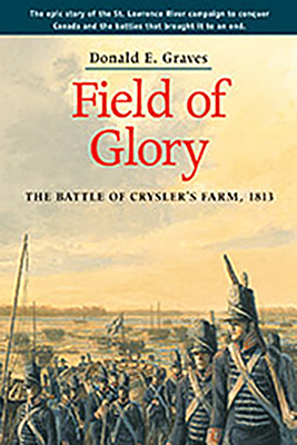 Field of Glory: The Battle of Crysler's Farm, 1813 by Donald Graves E.