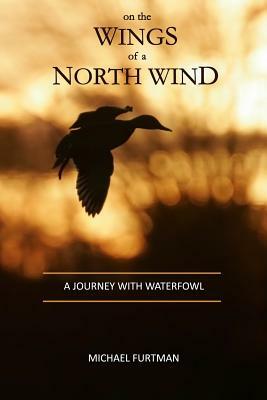 On The Wings of a North Wind: A Journey With Waterfowl by Michael Furtman