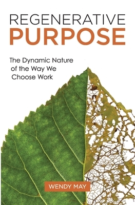Regenerative Purpose: The Dynamic Nature of the Way We Choose Work by Wendy May