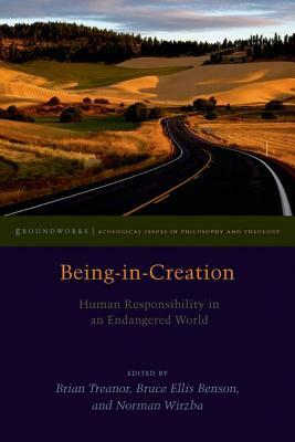 Being-In-Creation: Human Responsibility in an Endangered World by Norman Wirzba, Bruce Benson, Brian Treanor
