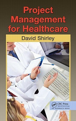 Project Management for Healthcare by David Shirley