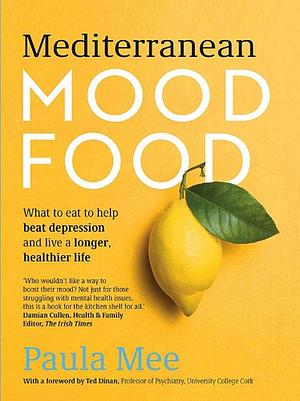 Mediterranean Mood Food: What to Eat to Help Beat Depression and Live a Longer, Healthier Life by Paula Mee