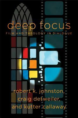 Deep Focus: Film and Theology in Dialogue by Robert K. Johnston, Kutter Callaway, Craig Detweiler