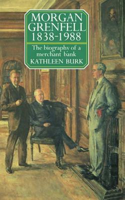 Morgan Grenfell 1838-1988: The Biography of a Merchant Bank by Kathleen Burk