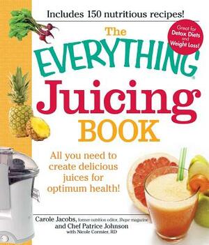 The Everything Juicing Book: All You Need to Create Delicious Juices for Optimum Health! by Carole Jacobs, Patrice Johnson, Nicole Cormier