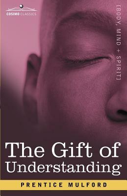 The Gift of Understanding: A Second Series of Essays by Prentice Mulford by Prentice Mulford
