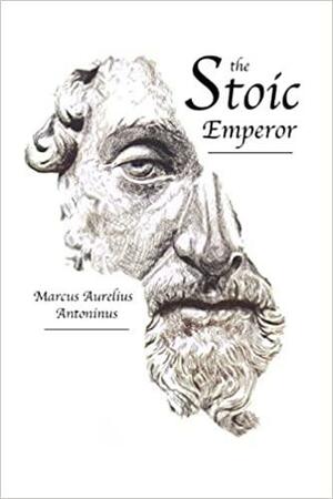 The Stoic Emperor: The Thoughts of The Emperor Marcus Aurelius Antoninus by Marcus Aurelius, Mark Forstater