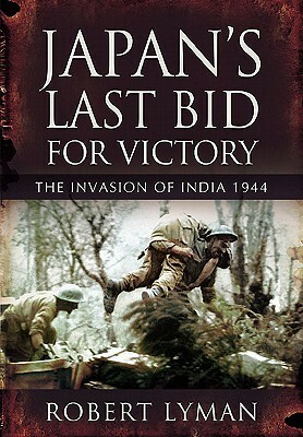 Japan's Last Bid for Victory: The Invasion of India, 1944 by Robert Lyman
