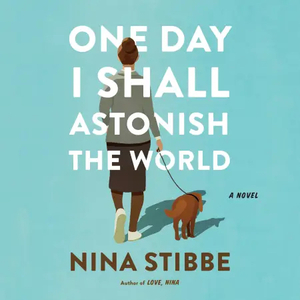 One Day I Shall Astonish the World by Nina Stibbe