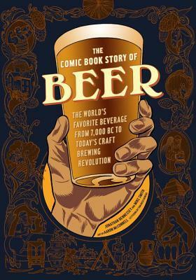 The Comic Book Story of Beer: The World's Favorite Beverage from 7000 BC to Today's Craft Brewing Revolution by Tom Orzechowski, Aaron McConnell, Mike Smith, Jonathan Hennessey