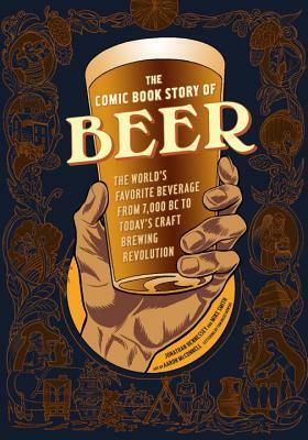 The Comic Book Story of Beer: The World's Favorite Beverage from 7000 BC to Today's Craft Brewing Revolution by Mike Smith, Tom Orzechowski, Jonathan Hennessey, Aaron McConnell