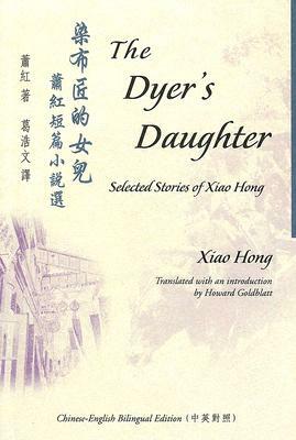The Dyer's Daughter: Selected Stories of Xiao Hong by Hong Xiao