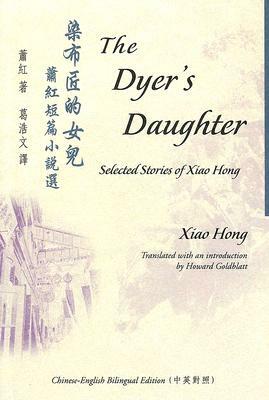 The Dyer's Daughter: Selected Stories of Xiao Hong by Xiao Hong, Hong Xiao
