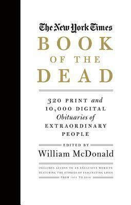 The New York Times Book of the Dead: 320 Print and 10,000 Digital Obituaries of Extraordinary People by William McDonald