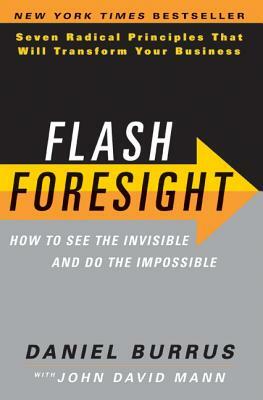 Flash Foresight: How to See the Invisible and Do the Impossible: Seven Radical Principles That Will Transform Your Business by Daniel Burrus