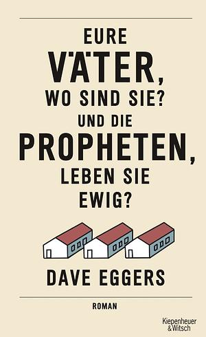 Eure Väter, wo sind sie? Und die Propheten, leben sie ewig?: Roman by Dave Eggers