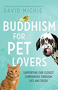 Buddhism for Pet Lovers: Supporting our closest companions through life and death by David Michie