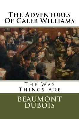 The Adventures Of Caleb Williams: The Way Things Are by Beaumont DuBois