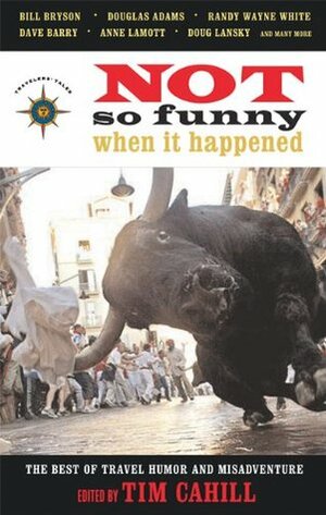 Not So Funny When It Happened: The Best of Travel Humor and Misadventure by Tim Cahill
